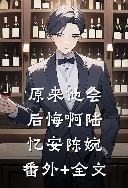 原来他会后悔啊陆忆安陈婉:(番外)+(全文)