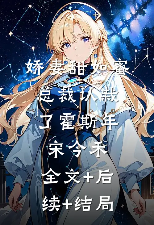 娇妻甜如蜜：总裁认栽了霍斯年宋今禾:全文+后续+结局