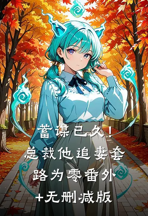 蓄谋已久！总裁他追妻套路为零:番外+无删减版