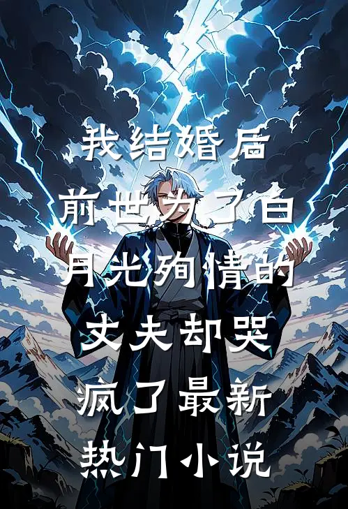 我结婚后，前世为了白月光殉情的丈夫却哭疯了最新热门小说