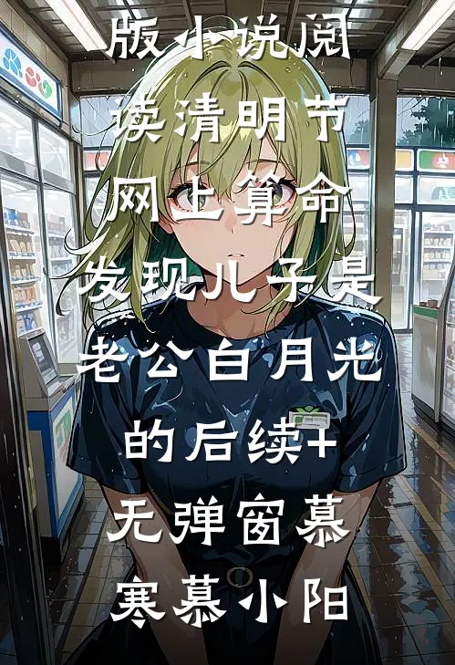 清明节网上算命,发现儿子是老公白月光的后续+无弹窗