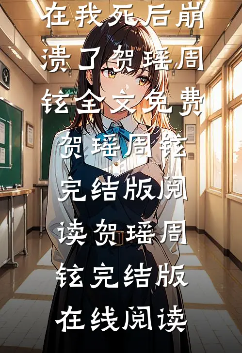 攻略对象们在我死后崩溃了贺瑶周铉全文免费
