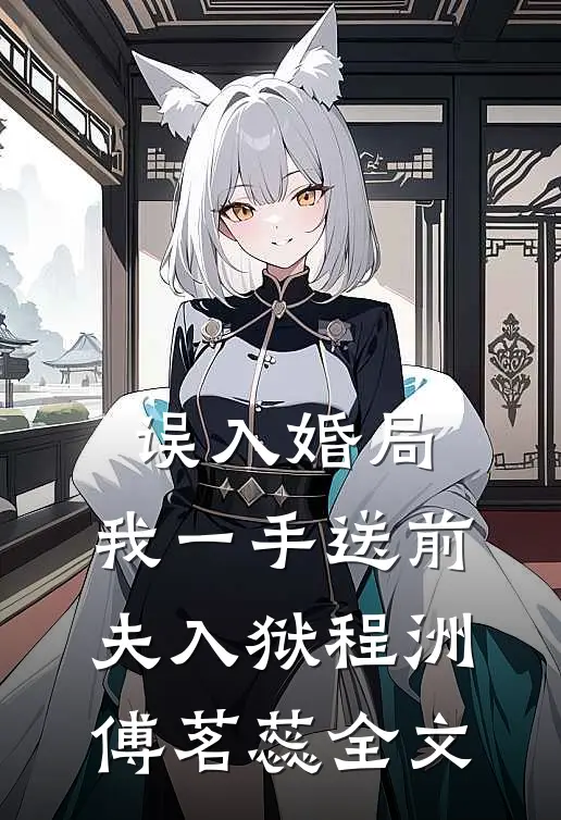 误入婚局，我一手送前夫入狱程洲傅茗蕊全文