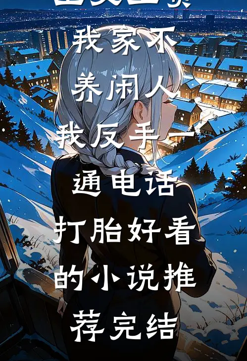 公婆让我上交工资：我家不养闲人，我反手一通电话：打胎好看的小说推荐完结