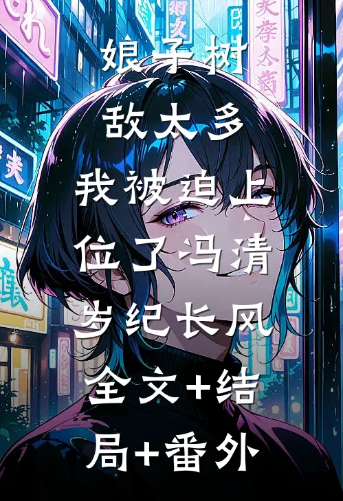 娘子树敌太多，我被迫上位了冯清岁纪长风:全文+结局+番外