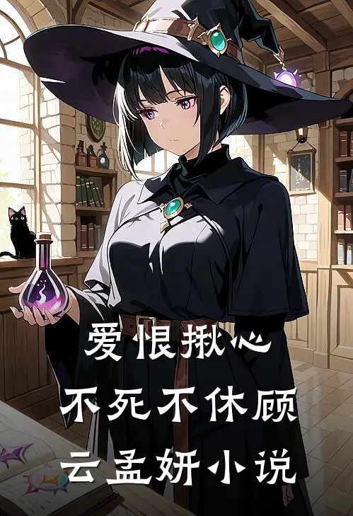 爱恨揪心，不死不休顾云孟妍小说