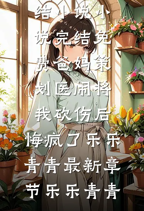 爸妈策划医闹将我砍伤后,悔疯了乐乐青青最新章节