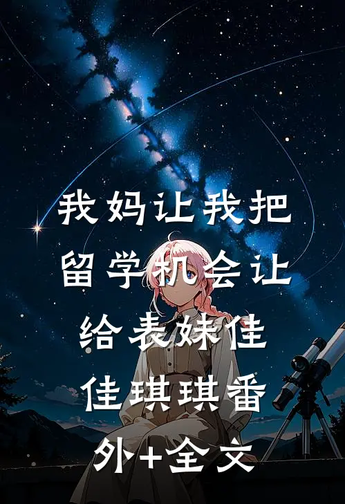我妈让我把留学机会让给表妹佳佳琪琪(番外)+(全文)