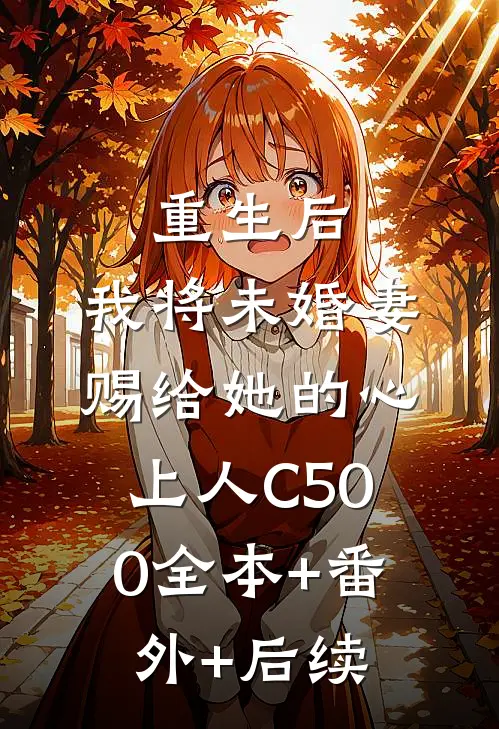 重生后，我将未婚妻赐给她的心上人C500全本+番外+后续