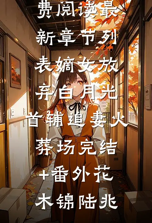 嫡女放弃白月光,首辅追妻火葬场完结+番外