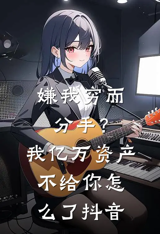 嫌我穷而分手？我亿万资产不给你怎么了抖音