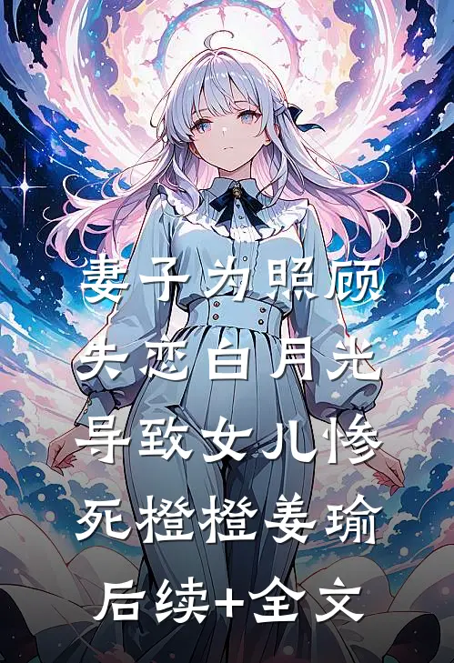 妻子为照顾失恋白月光，导致女儿惨死橙橙姜瑜后续+全文