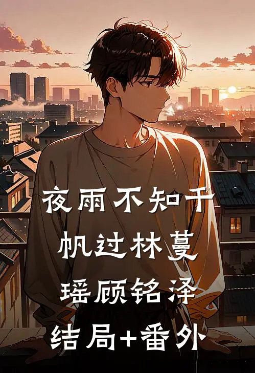 夜雨不知千帆过林蔓瑶顾铭泽:结局+番外