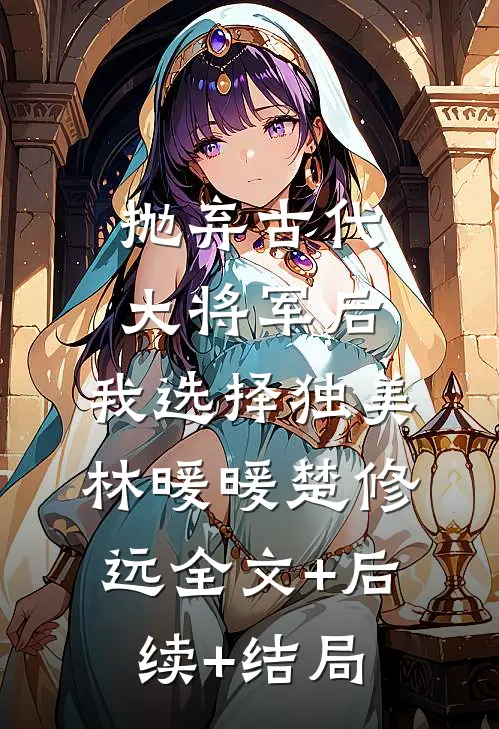 抛弃古代大将军后，我选择独美林暖暖楚修远全文+后续+结局