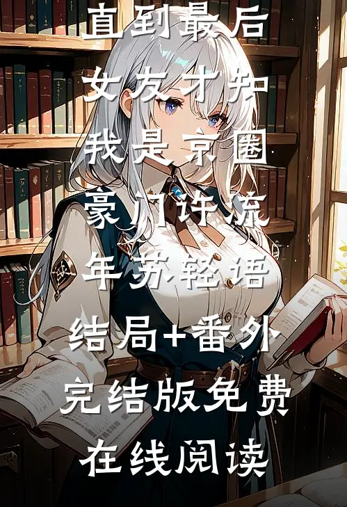 直到最后,女友才知我是京圈豪门许流年苏轻语:结局+番外