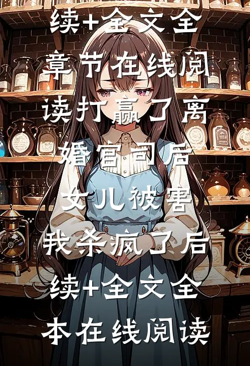 打赢了离婚官司后,女儿被害,我杀疯了后续+全文