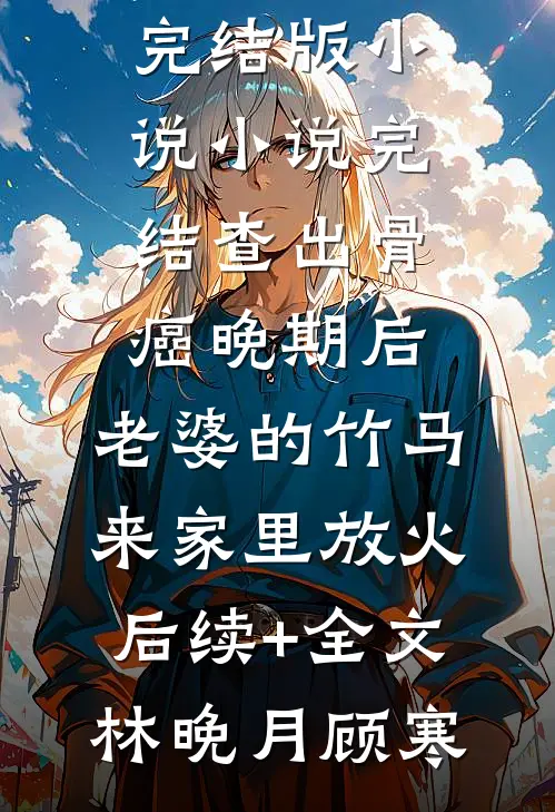 查出骨癌晚期后，老婆的竹马来家里放火后续+全文
