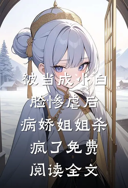 被当成小白脸惨虐后，病娇姐姐杀疯了免费阅读全文