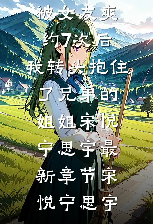 领证被女友爽约7次后,我转头抱住了兄弟的姐姐宋悦宁思宇最新章节