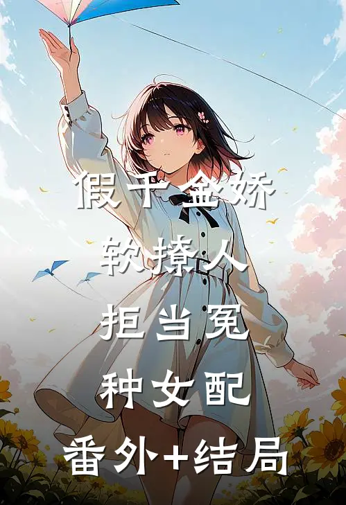 假千金娇软撩人，拒当冤种女配:(番外)+(结局)