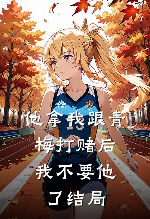 他拿我跟青梅打赌后，我不要他了结局
