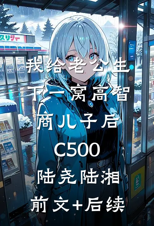 我给老公生下一窝高智商儿子后C500陆尧陆湘:前文+后续