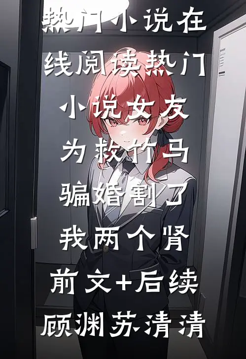 女友为救竹马，骗婚割了我两个肾:前文+后续
