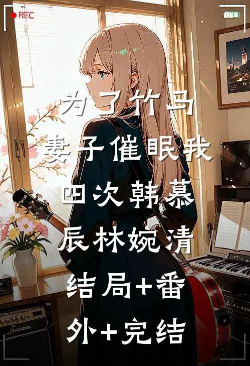 为了竹马，妻子催眠我四次韩慕辰林婉清结局+番外+完结