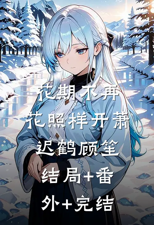 花期不再，花照样开萧迟鹤顾笙结局+番外+完结
