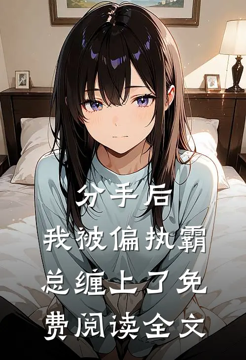 分手后，我被偏执霸总缠上了免费阅读全文