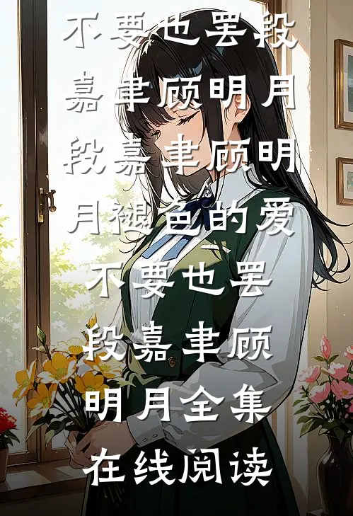褪色的爱,不要也罢段嘉聿顾明月