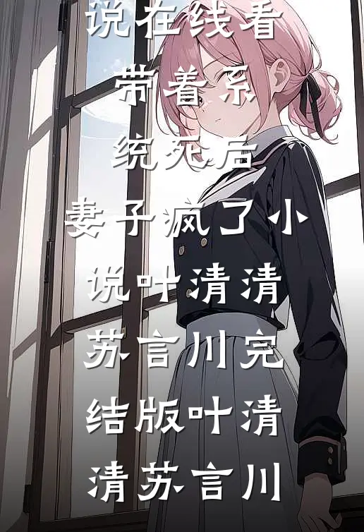 带着系统死后,妻子疯了小说叶清清苏言川完结版