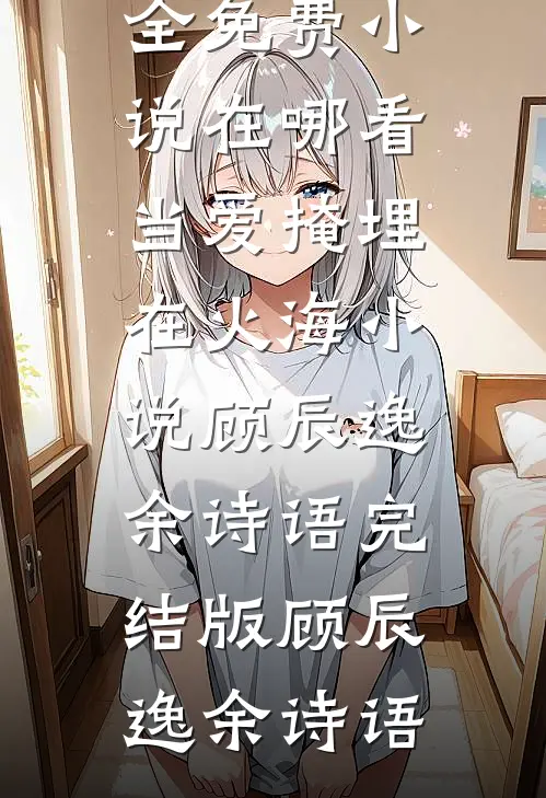 当爱掩埋在火海小说顾辰逸余诗语完结版