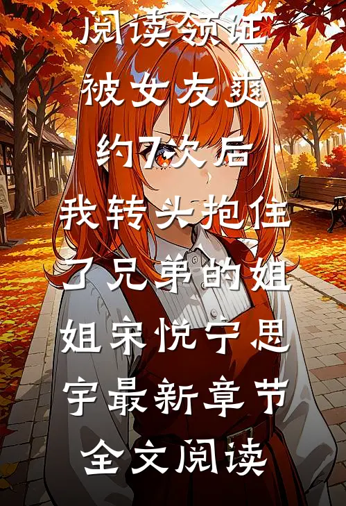 领证被女友爽约7次后，我转头抱住了兄弟的姐姐宋悦宁思宇最新章节