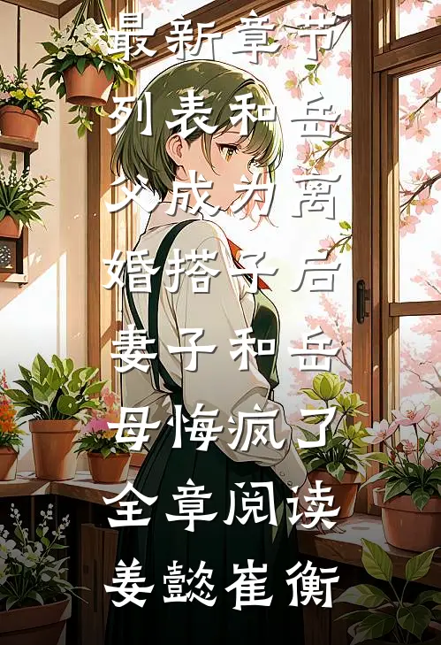 和岳父成为离婚搭子后,妻子和岳母悔疯了全章阅读