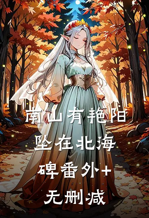 南山有艳阳，坠在北海碑番外+无删减