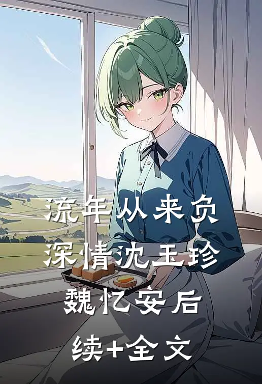 流年从来负深情沈玉珍魏忆安后续+全文