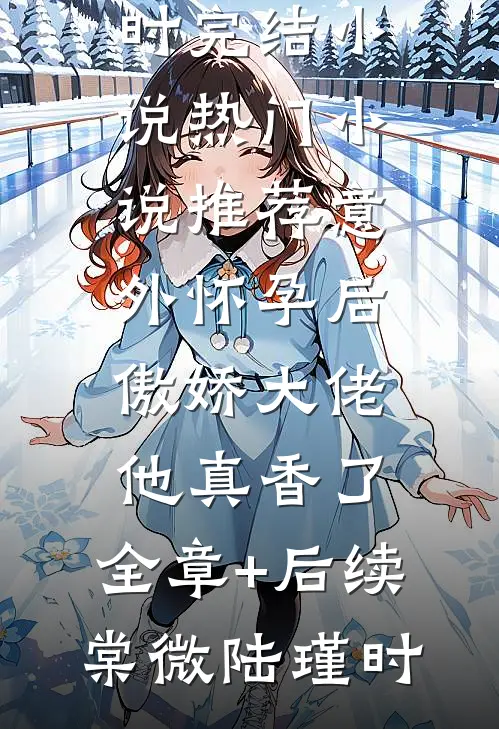 意外怀孕后:傲娇大佬他真香了:全章+后续