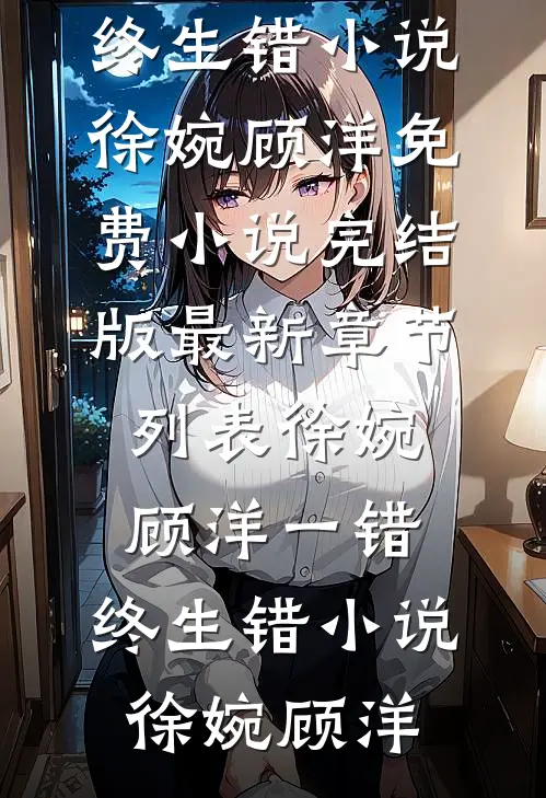 徐婉顾洋一错,终生错小说