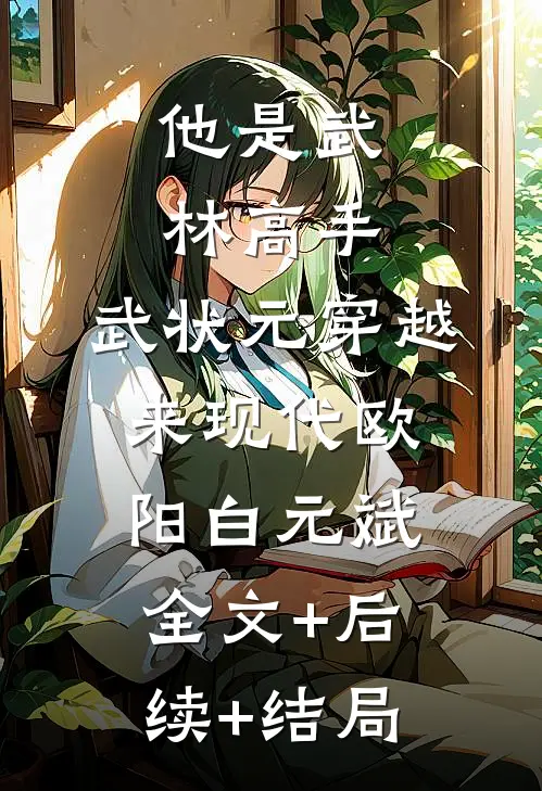 他是武林高手：武状元穿越来现代欧阳白元斌全文+后续+结局