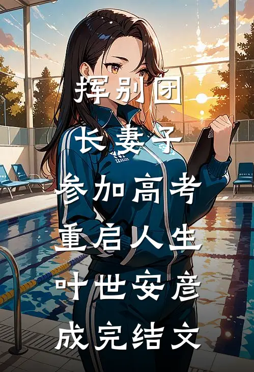 挥别团长妻子：参加高考重启人生叶世安彦成完结文