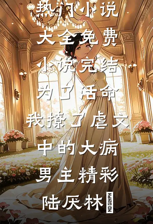为了活命，我撩了虐文中的大病男主精彩