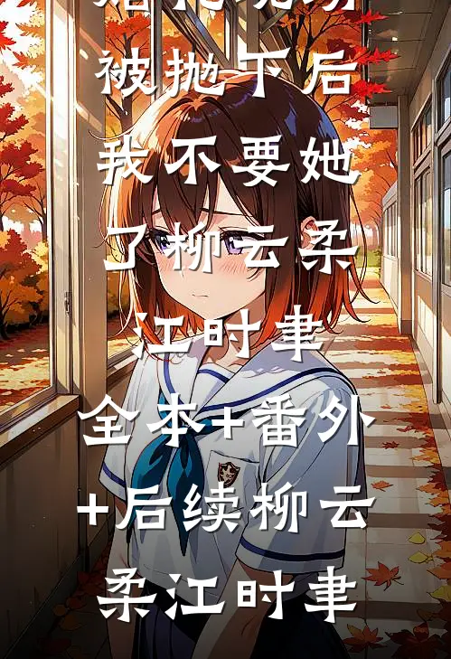 婚礼现场被抛下后,我不要她了柳云柔江时聿:全本+番外+后续