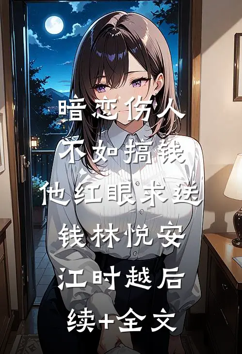 暗恋伤人不如搞钱，他红眼求送钱林悦安江时越后续+全文