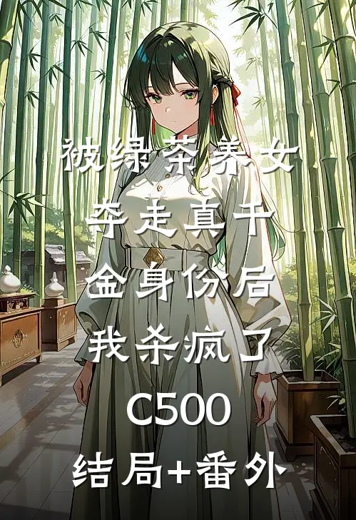 被绿茶养女夺走真千金身份后，我杀疯了C500:结局+番外