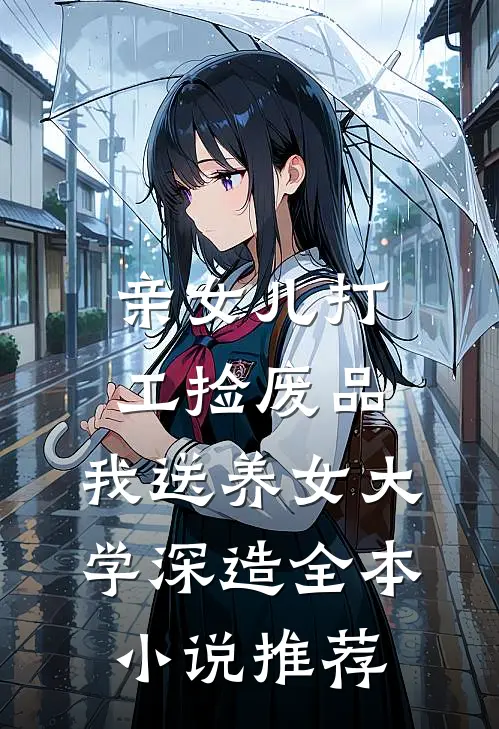 亲女儿打工捡废品，我送养女大学深造全本小说推荐
