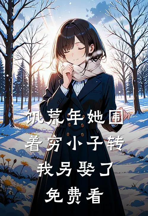 饥荒年她围着穷小子转，我另娶了免费看