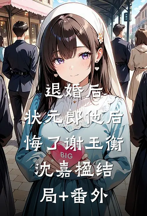 退婚后，状元郎他后悔了谢玉衡沈嘉楹结局+番外