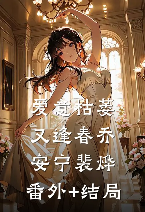 爱意枯萎又逢春乔安宁裴烨:(番外)+(结局)