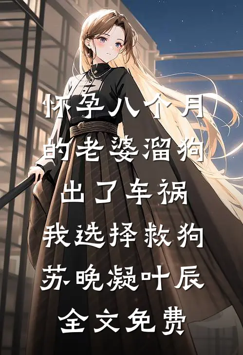 怀孕八个月的老婆溜狗出了车祸，我选择救狗苏晚凝叶辰全文免费